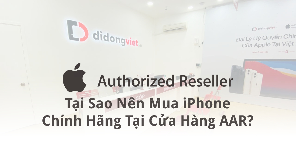 Tại sao nên mua iPhone chính hãng tại hệ thống bán lẻ Di Động Việt đạt chuẩn AAR?