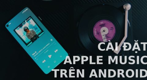 Cách cài đặt và sử dụng Apple Music trên smartphone chạy hệ điều hành Android