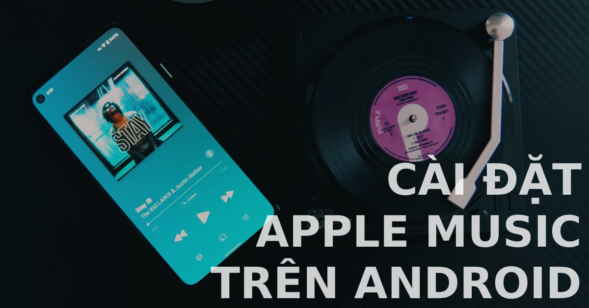 Cách cài đặt và sử dụng Apple Music trên smartphone chạy hệ điều hành Android