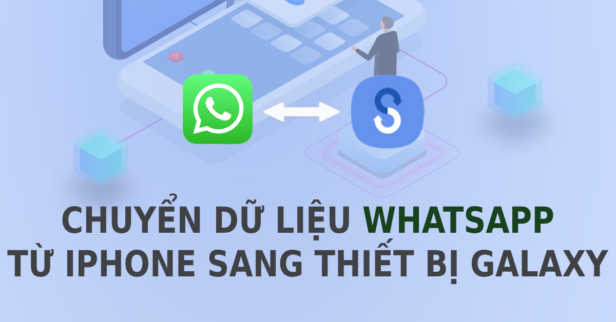 Hướng dẫn chuyển dữ liệu WhatsApp từ iPhone sang thiết bị Galaxy dễ dàng và nhanh chóng