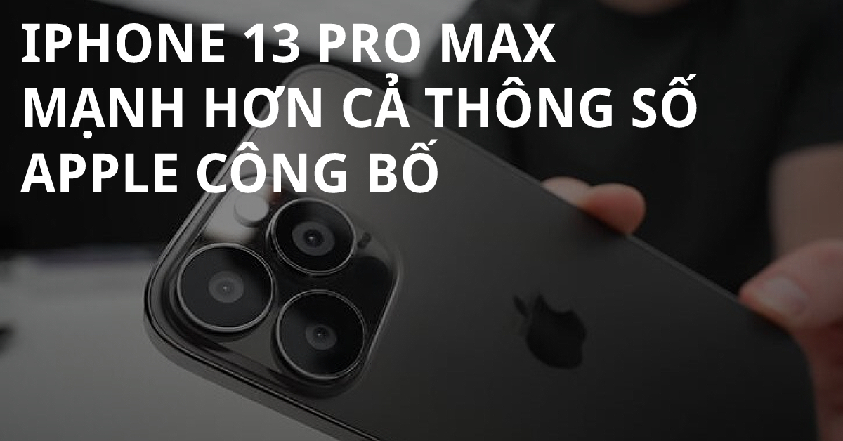 Bộ xử lý A15 Bionic trên iPhone 13 Pro Max đạt tốc độ nhanh hơn cả thông số Apple từng công bố