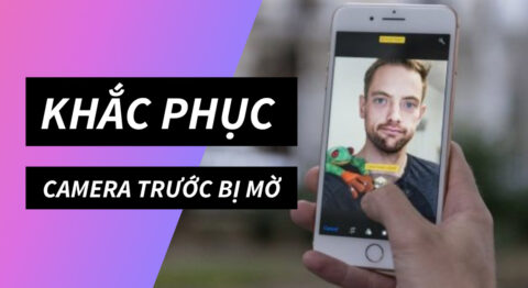 Khắc phục camera trước điện thoại bị mờ
