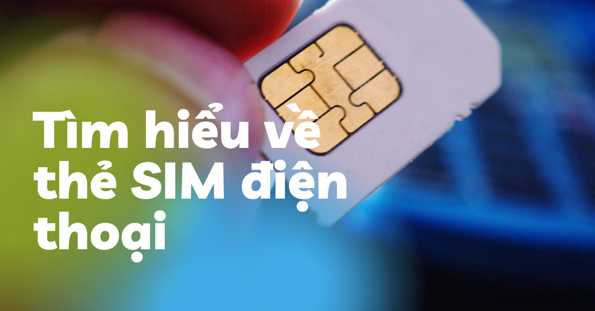 Tìm hiểu 8 điều về thẻ SIM điện thoại có thể bạn chưa biết