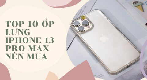 Top 10 ốp lưng iPhone 13 Pro Max nên mua