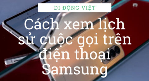Xem lịch sử cuộc gọi điện thoại Samsung