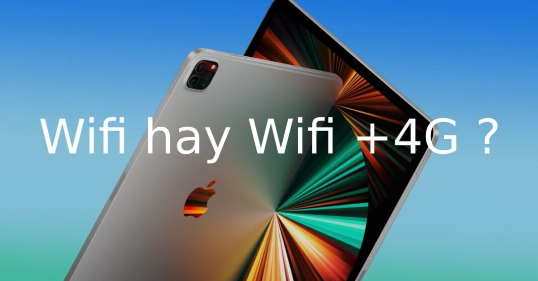 Có nên mua iPad Pro M1 phiên bản 4G hay chỉ cần Wifi là đủ?