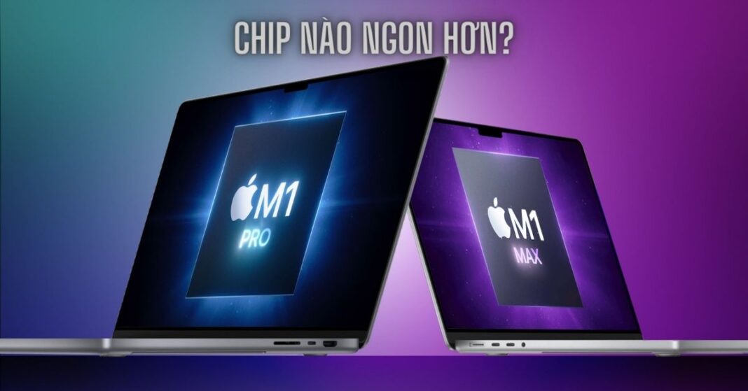 Chọn MacBook Pro 2021 chip M1 Pro hay M1 Max?