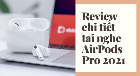 Đánh giá chi tiết AirPods Pro 2021: Tai nghe có âm thanh hay Chi tiết AirPods Pro 2021