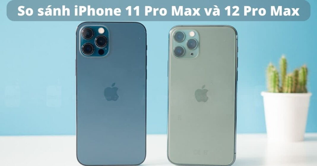 So sánh iPhone 11 Pro Max và 12 Pro Max