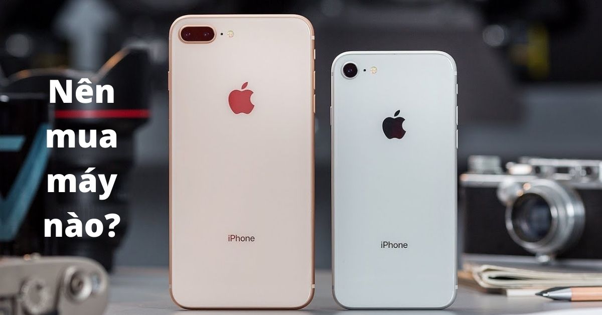 So sánh iPhone 8 và 8 Plus: Có khác biệt gì? Nên mua máy nào?
