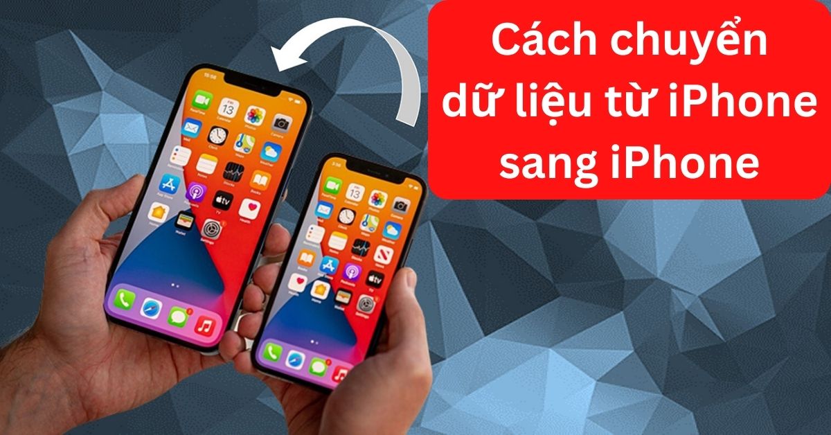 Top 11 cách chuyển dữ liệu từ iPhone sang iPhone mới nhanh nhất