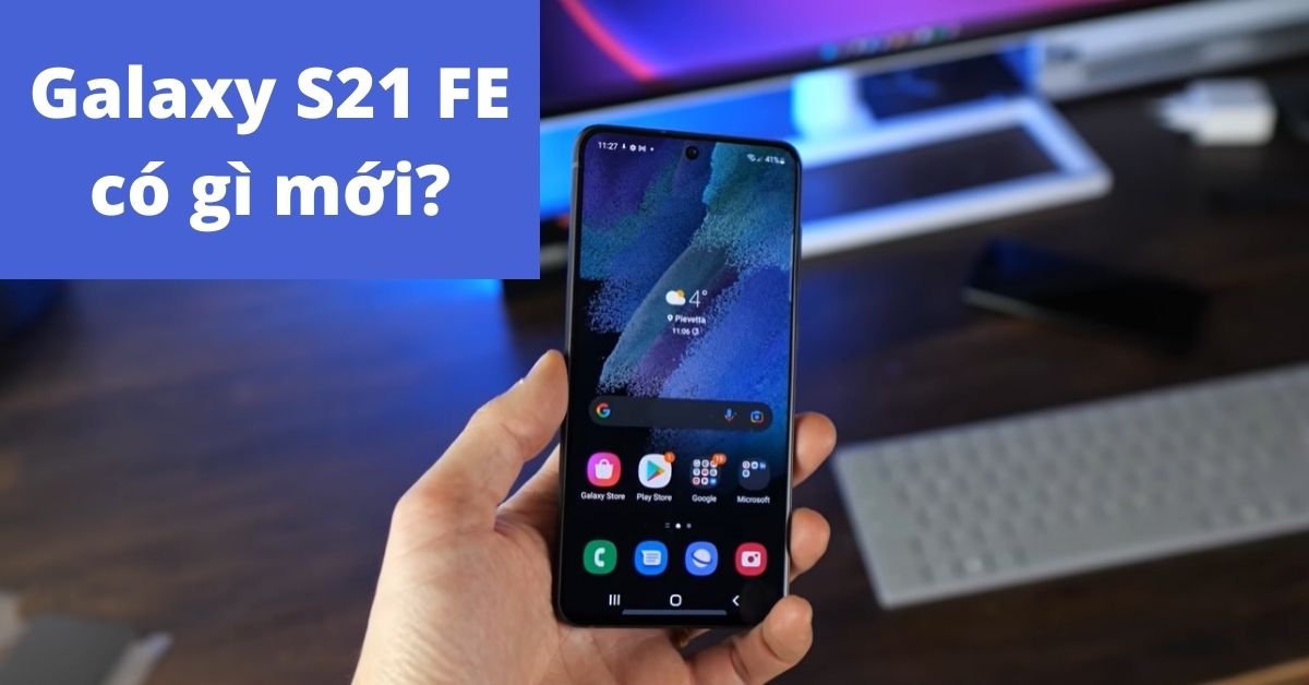 Galaxy S21 FE có gì mới ? Có cải tiến gì so với Galaxy S20 FE?