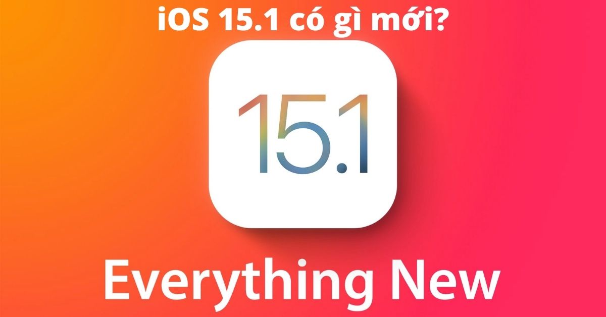 iOS 15.1 có gì mới? iOS 15.1 hỗ trợ máy nào? Có nên nâng cấp?