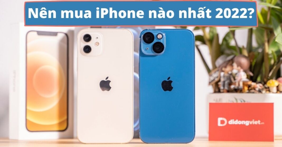 Nên mua iPhone nào