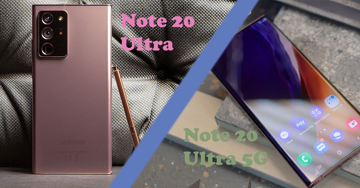 So sánh Samsung Note 20 Ultra và Note 20 Ultra 5G: Sự Khác biệt ở đâu?
