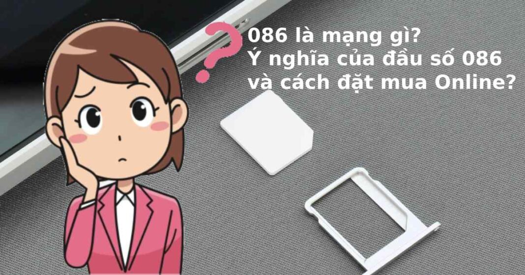 086 là mạng gì? Ý nghĩa của đầu số 086 và cách đặt mua Online