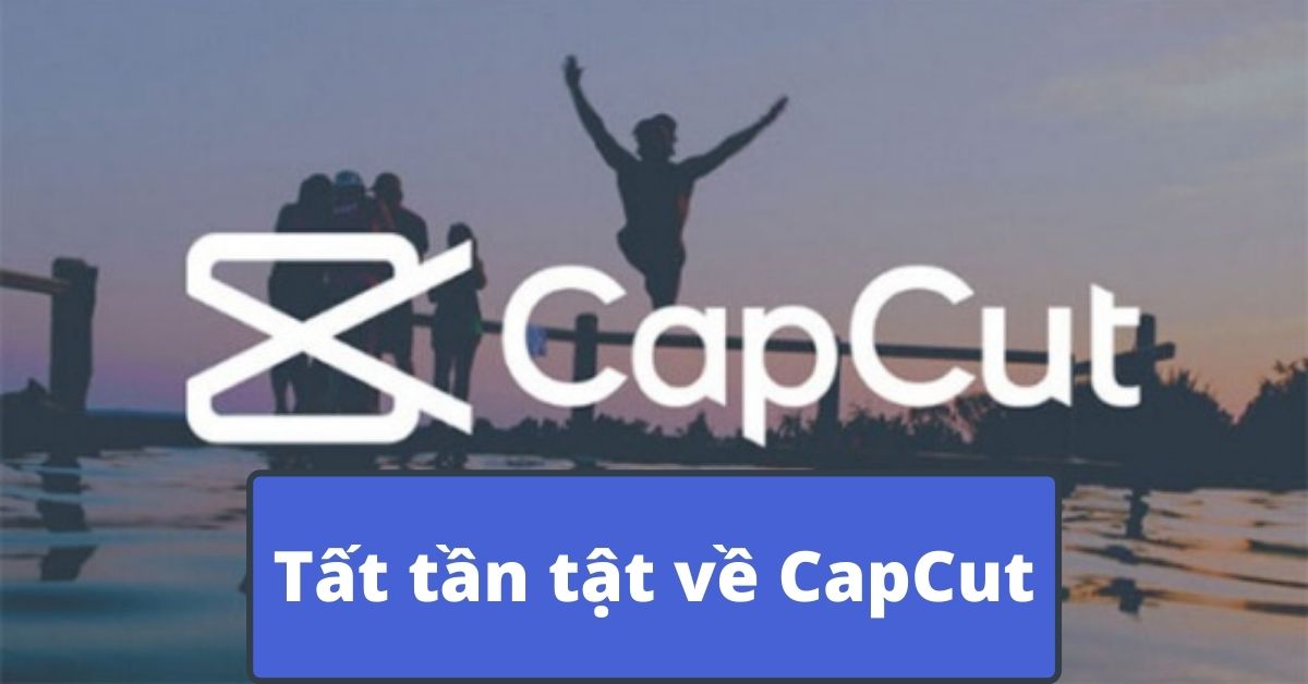 CapCut – Ứng dụng chỉnh sửa video trên máy tính, điện thoại chuyên nghiệp miễn phí