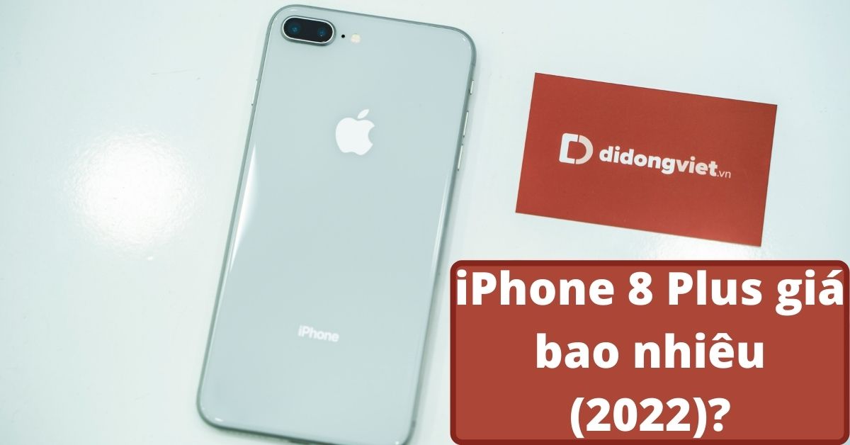 iPhone 8 Plus giá bao nhiêu 2022? Liệu có còn đáng mua?