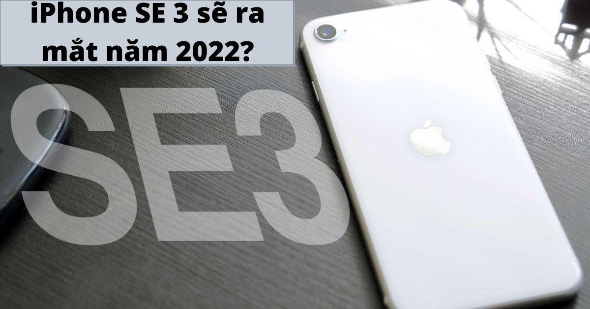 iPhone SE 3 (2022) có gì đặc biệt? Ra mắt khi nào? Thông số kỹ thuật chi tiết
