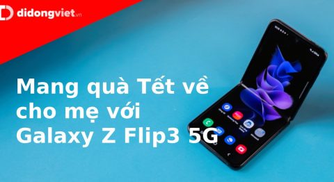 "Mang quà Tết về cho mẹ" với siêu phẩm Galaxy Z Flip3 5G
