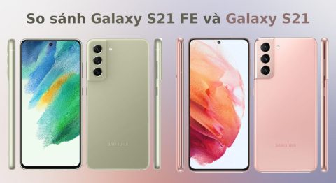 So sánh Galaxy S21 FE với Galaxy S21: Sự Khác biệt ở đâu ?