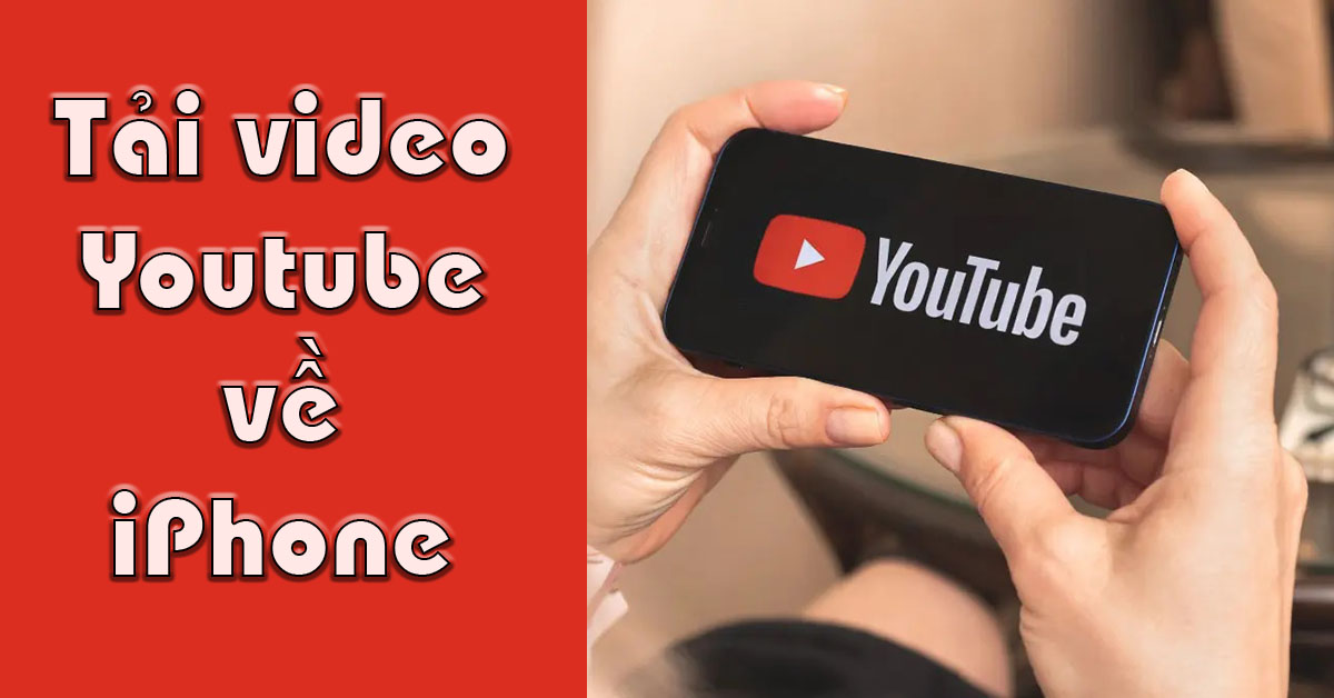 4+ Cách tải video trên Youtube về iPhone đơn giản thành công 100%