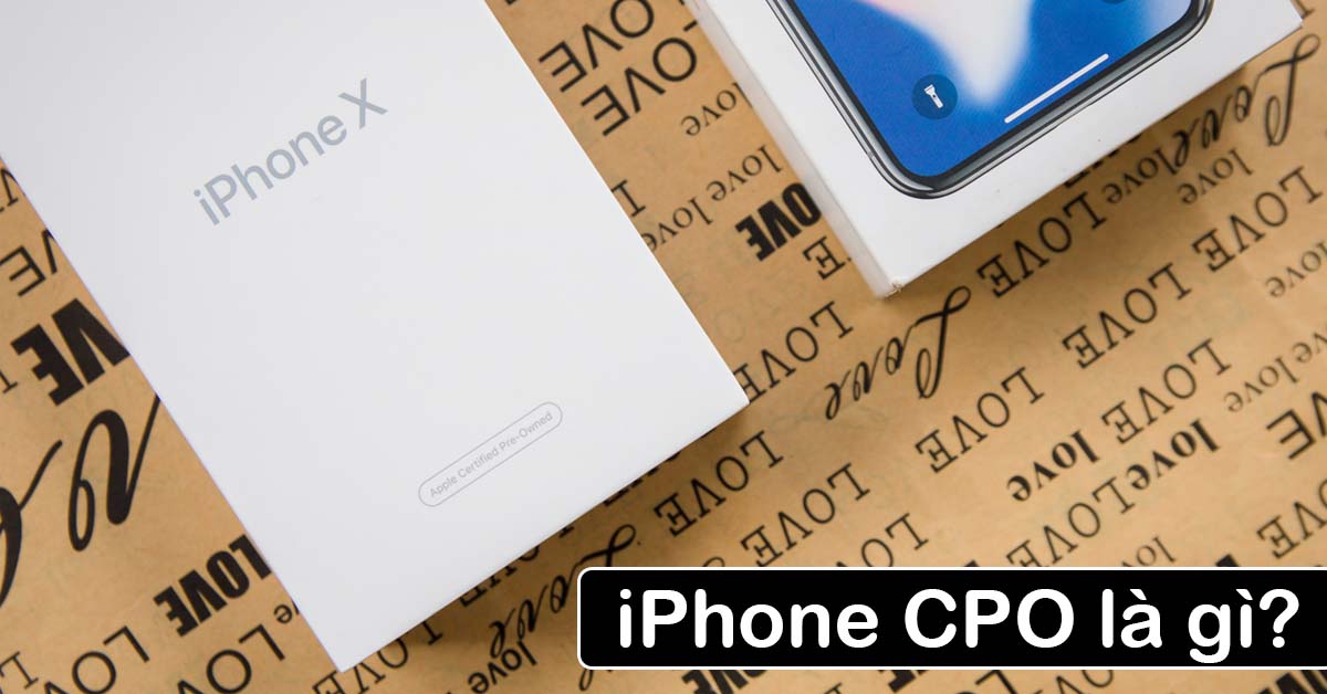 iPhone CPO là gì? Có gì khác iPhone chính hãng, iPhone Refurbished? Có nên mua không?