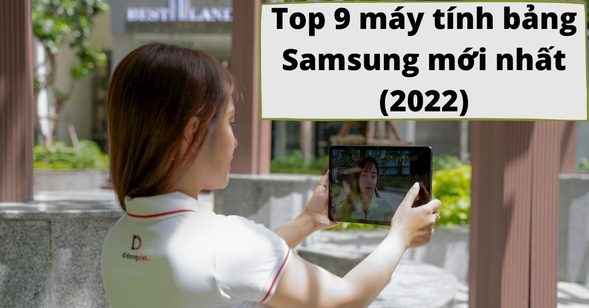 Top 9 máy tính bảng Samsung mới nhất, tốt nhất nên mua 2022