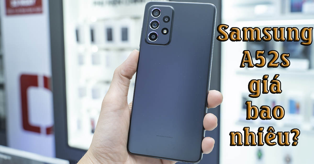 Samsung A52s giá bao nhiêu 2022? Có phải là chiếc điện thoại giá tầm 9 triệu đáng mua nhất?