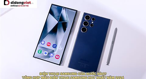 Điện thoại Samsung của nước nào? Sản xuất ở đâu ? Phân khúc nào phù hợp cho bạn?