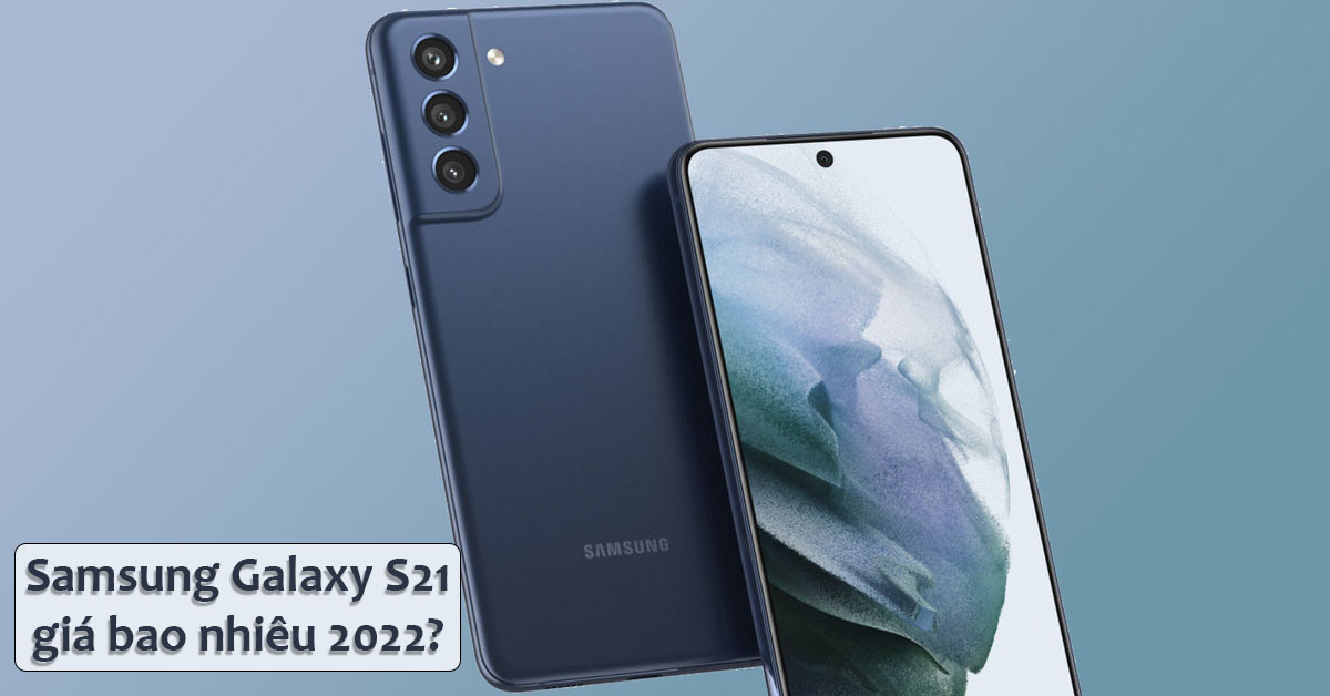 Samsung Galaxy S21 giá bao nhiêu 2022? Đã giảm giá bao nhiêu từ khi ra mắt?