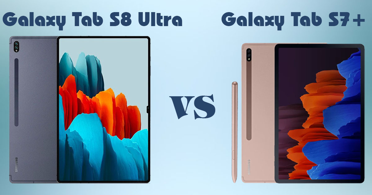 So sánh Galaxy Tab S8 Ultra và Galaxy Tab S7+: Đâu là sự khác biệt?