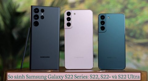 So sánh Samsung Galaxy S22, S22+ và S22 Ultra: Phiên bản nào đáng “xuống tiền” nhất? So sánh Samsung Galaxy S22