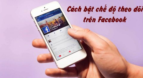 Hướng dẫn 3 cách bật chế độ theo dõi trên Facebook bằng điện thoại, máy tính đơn giản nhất
