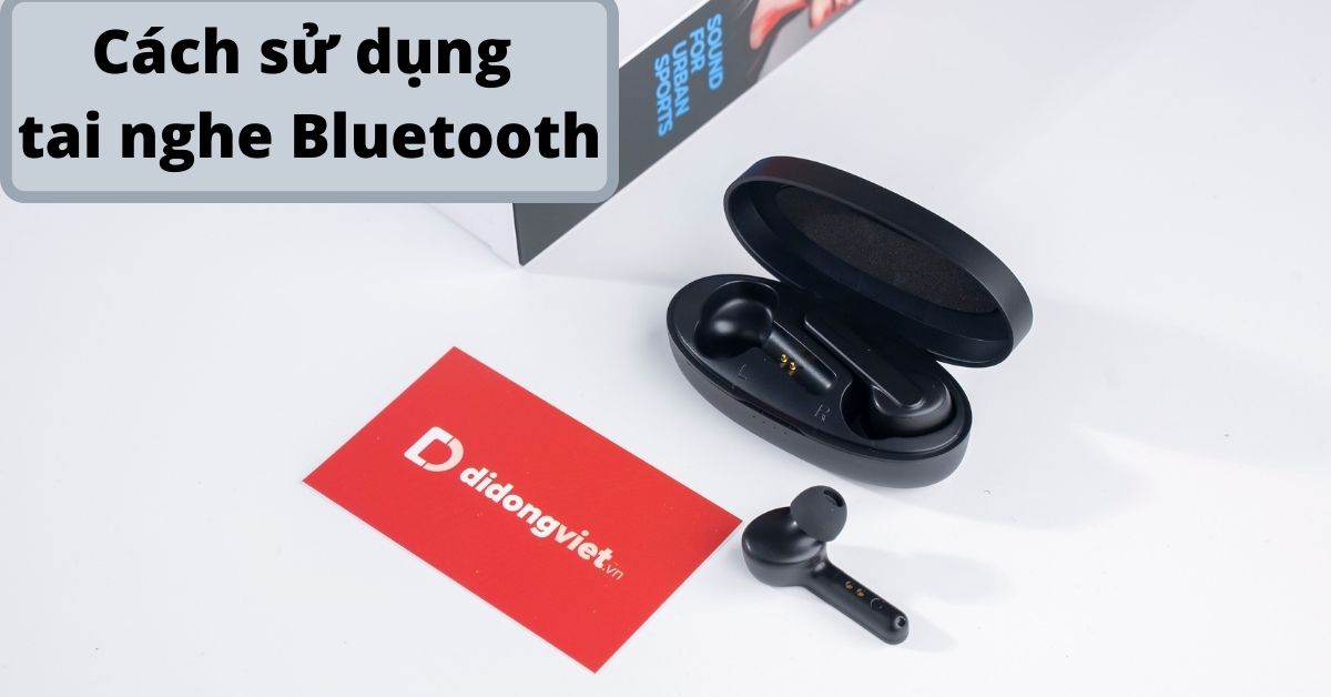 Hướng dẫn cách sử dụng tai nghe Bluetooth không dây trên iPhone, Android, máy tính