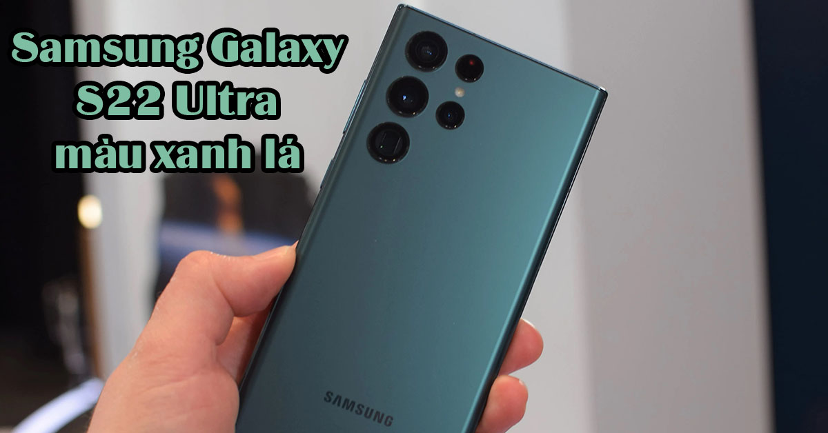 Samsung Galaxy S22 Ultra màu xanh lá – Siêu phẩm màu độc lạ cực hot 2022