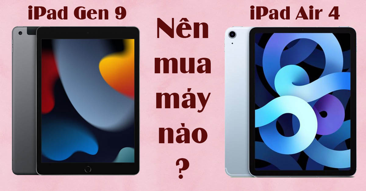 So sánh iPad Gen 9 và iPad Air 4: Sự khác biệt ở đâu?