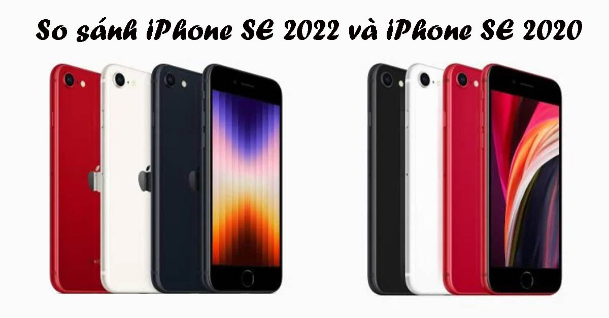 So sánh iPhone SE 2022 và SE 2020: Nên mua máy nào hơn?