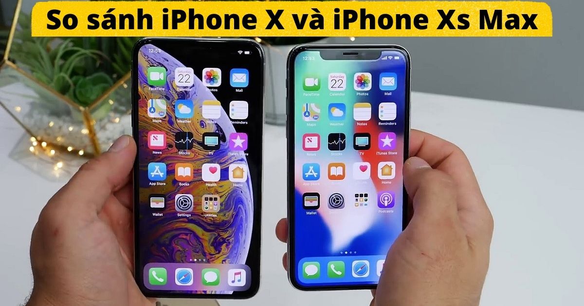 So sánh iPhone X và iPhone Xs Max: Sự khác biệt nằm ở đâu?