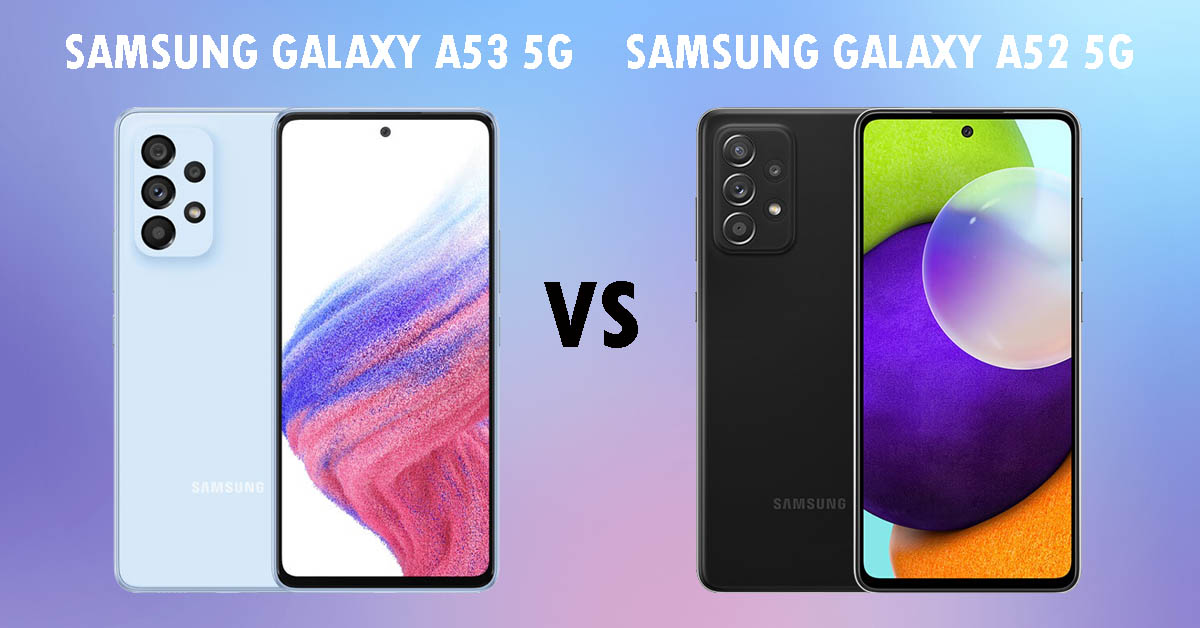So sánh Samsung Galaxy A53 và Galaxy A52: Nên mua máy nào hợp lý hơn?