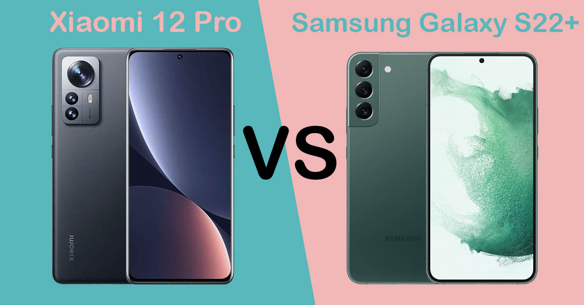 So sánh Xiaomi 12 Pro và Samsung Galaxy S22 Plus: Flagship nào đáng mua hơn?