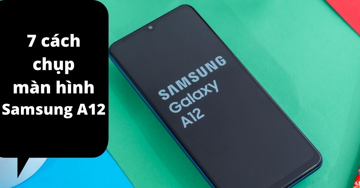7 cách chụp màn hình Samsung A12 đơn giản nhanh nhất trong 1 nốt nhạc