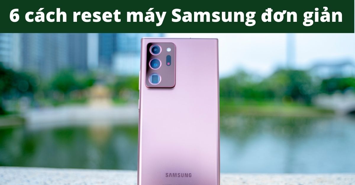 6 cách Reset máy Samsung khôi phục cài đặt gốc tránh mất dữ liệu quan trọng đơn giản nhất 2023