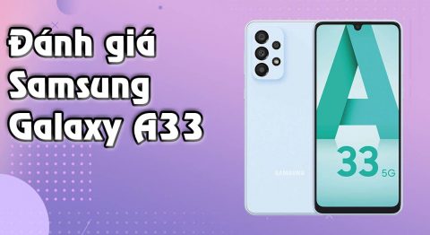Đánh giá Samsung Galaxy A33 (5G): chip Exynos 1280, pin 5.000 mAh, camera chụp ảnh đẹp