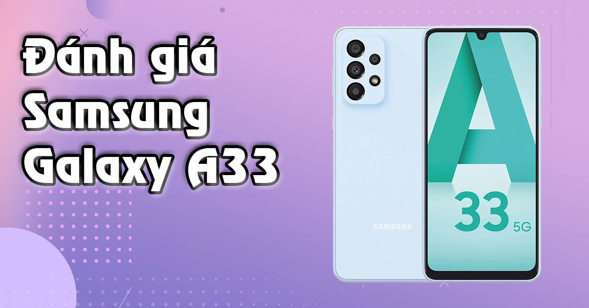 Đánh giá Samsung Galaxy A33 (5G): chip Exynos 1280, pin 5.000 mAh, camera khá tốt