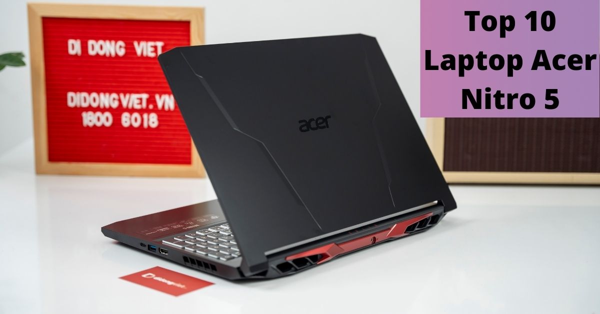 Top 10 Laptop Acer Nitro 5 đáng mua nhất hiện nay, giá tốt từ 21.590 triệu đồng