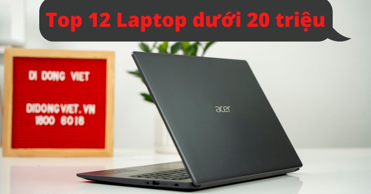 Top 12 Laptop dưới 20 triệu tốt nhất 2022 mỏng nhẹ cấu hình mạnh đáng mua