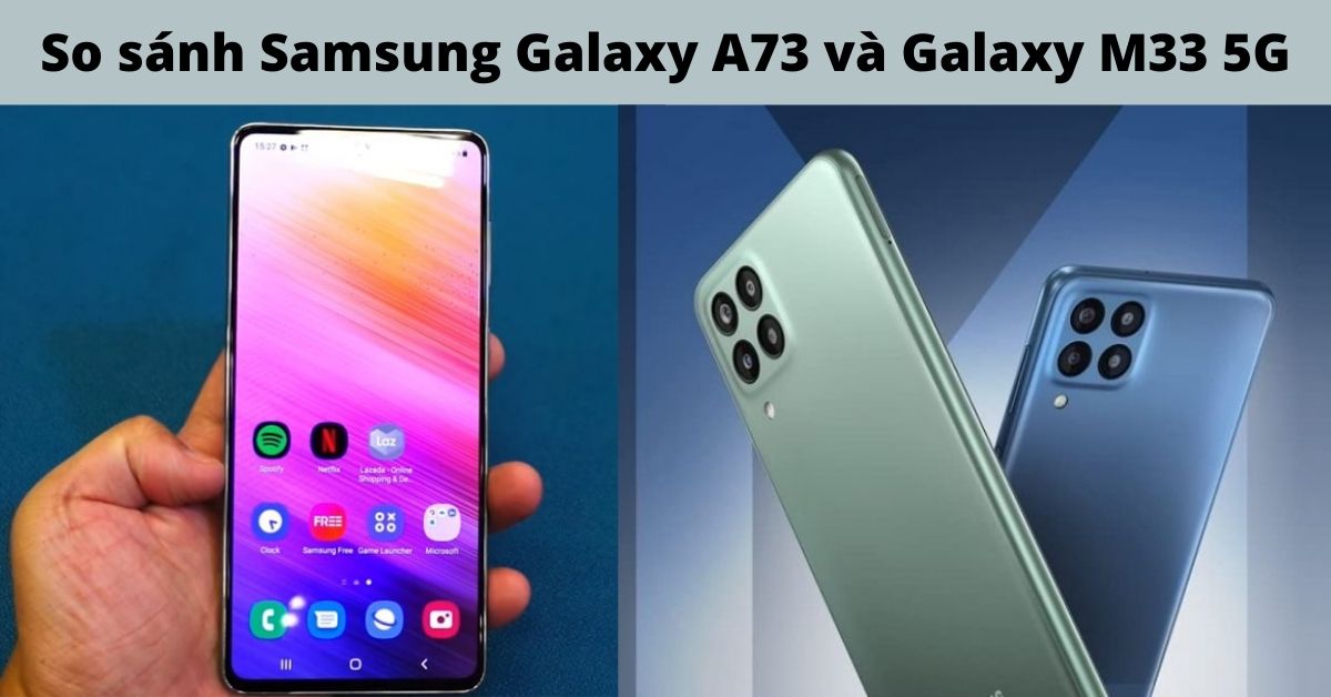 So sánh Samsung Galaxy A73 và Galaxy M33 5G: Sự khác biệt nằm ở đâu?