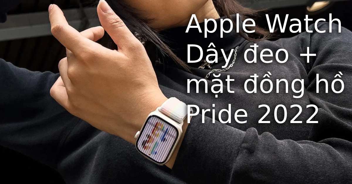 Apple phát hành dây đeo Apple Watch và mặt đồng hồ Pride mới 2022 dành cho cộng đồng LGBT+