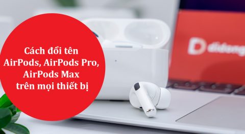 Hướng dẫn cách đổi tên AirPods, AirPods Pro, AirPods Max trên iPhone/iPad, Macbook, Android, PC cách đổi tên AirPods
